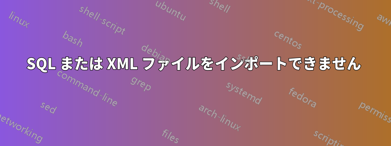 SQL または XML ファイルをインポートできません