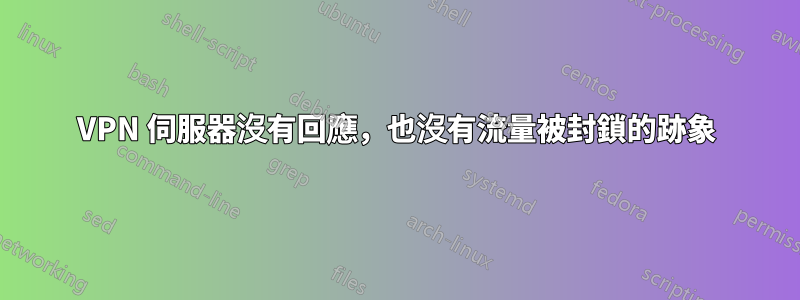 VPN 伺服器沒有回應，也沒有流量被封鎖的跡象