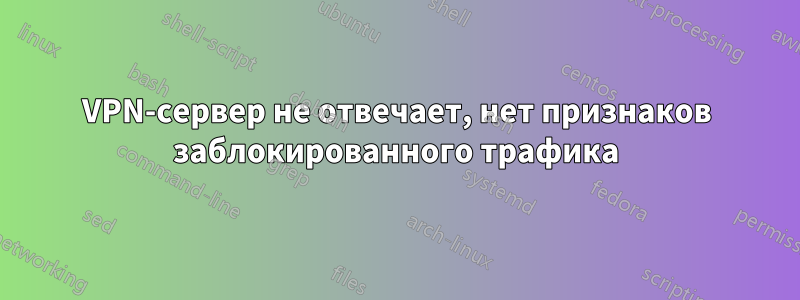 VPN-сервер не отвечает, нет признаков заблокированного трафика