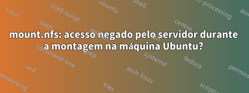 mount.nfs: acesso negado pelo servidor durante a montagem na máquina Ubuntu?