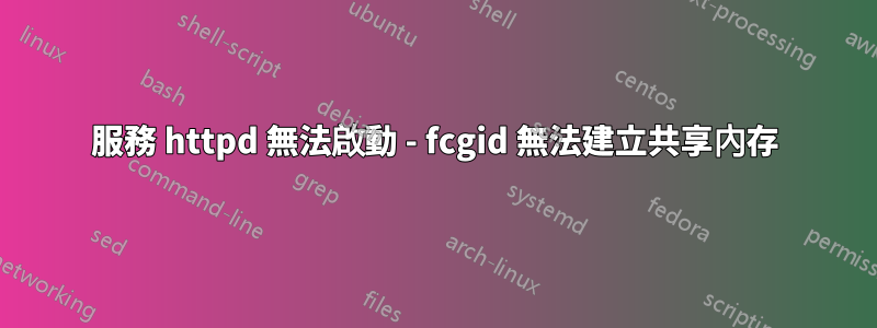 服務 httpd 無法啟動 - fcgid 無法建立共享內存