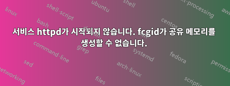 서비스 httpd가 시작되지 않습니다. fcgid가 공유 메모리를 생성할 수 없습니다.