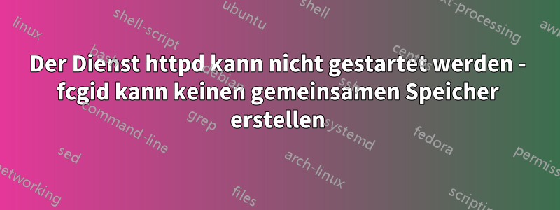 Der Dienst httpd kann nicht gestartet werden - fcgid kann keinen gemeinsamen Speicher erstellen