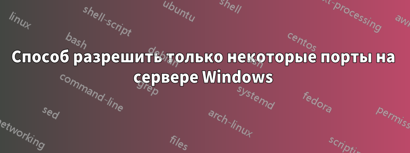 Способ разрешить только некоторые порты на сервере Windows