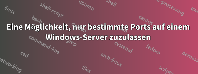 Eine Möglichkeit, nur bestimmte Ports auf einem Windows-Server zuzulassen