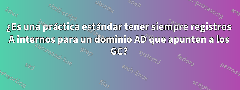 ¿Es una práctica estándar tener siempre registros A internos para un dominio AD que apunten a los GC?