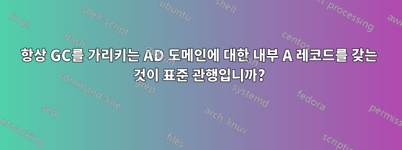 항상 GC를 가리키는 AD 도메인에 대한 내부 A 레코드를 갖는 것이 표준 관행입니까?