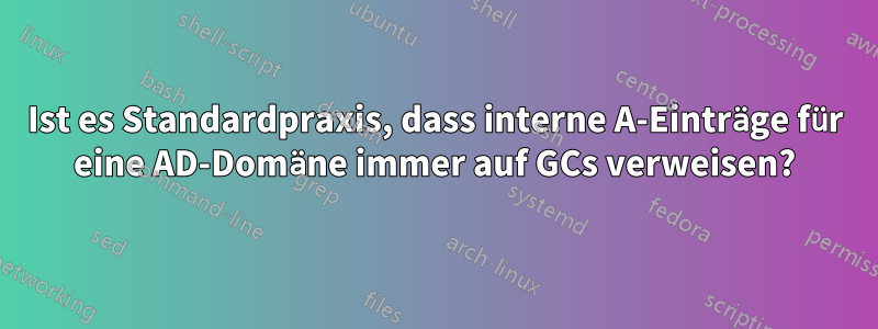 Ist es Standardpraxis, dass interne A-Einträge für eine AD-Domäne immer auf GCs verweisen?