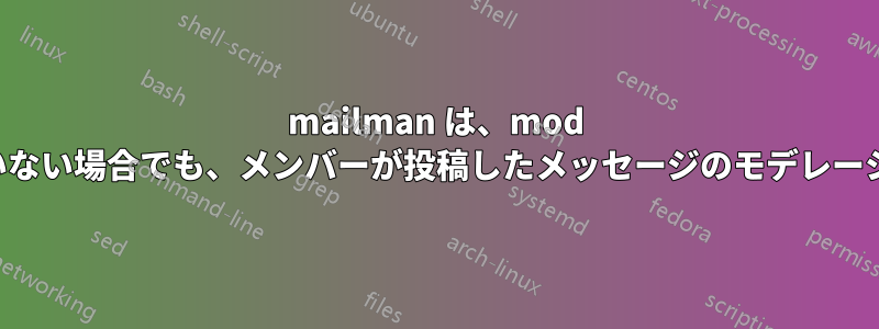 mailman は、mod ビットが設定されていない場合でも、メンバーが投稿したメッセージのモデレーションを強制します。