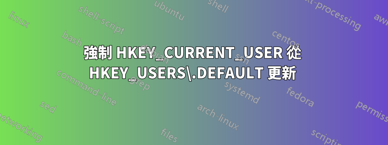 強制 HKEY_CURRENT_USER 從 HKEY_USERS\.DEFAULT 更新