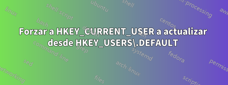 Forzar a HKEY_CURRENT_USER a actualizar desde HKEY_USERS\.DEFAULT