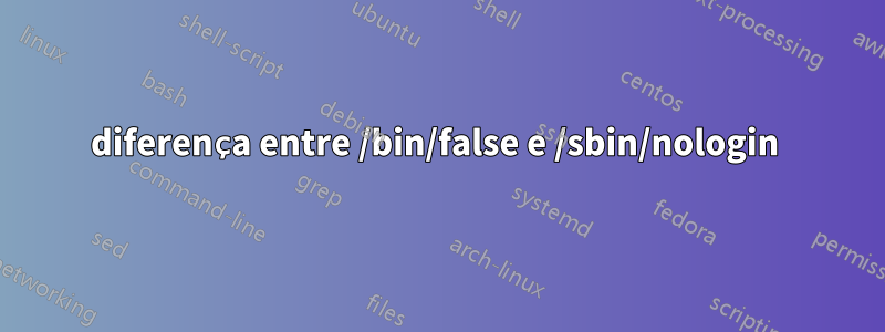 diferença entre /bin/false e /sbin/nologin 