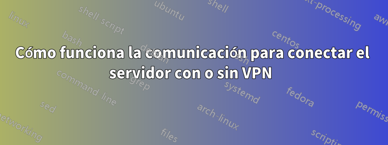 Cómo funciona la comunicación para conectar el servidor con o sin VPN 