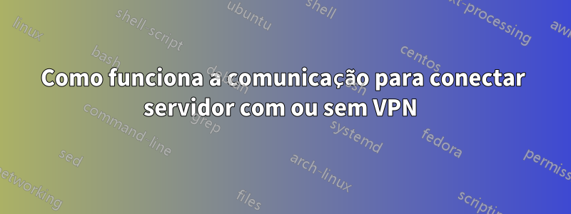 Como funciona a comunicação para conectar servidor com ou sem VPN 