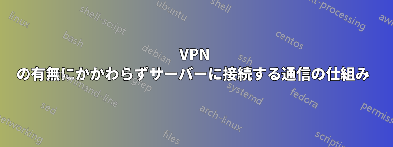 VPN の有無にかかわらずサーバーに接続する通信の仕組み 