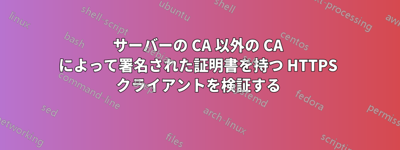 サーバーの CA 以外の CA によって署名された証明書を持つ HTTPS クライアントを検証する