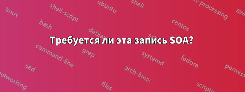 Требуется ли эта запись SOA?