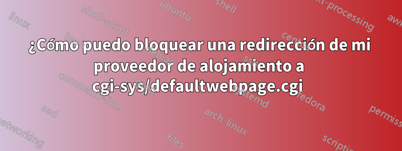 ¿Cómo puedo bloquear una redirección de mi proveedor de alojamiento a cgi-sys/defaultwebpage.cgi 