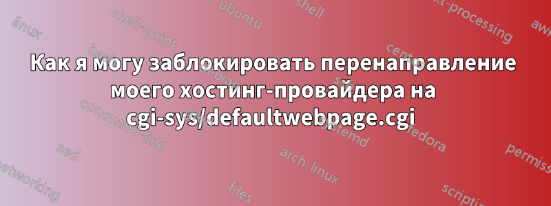 Как я могу заблокировать перенаправление моего хостинг-провайдера на cgi-sys/defaultwebpage.cgi 