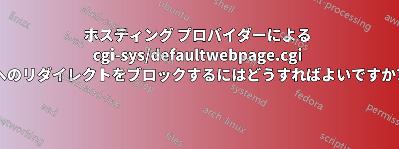 ホスティング プロバイダーによる cgi-sys/defaultwebpage.cgi へのリダイレクトをブロックするにはどうすればよいですか? 