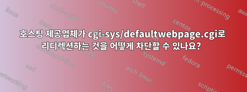 호스팅 제공업체가 cgi-sys/defaultwebpage.cgi로 리디렉션하는 것을 어떻게 차단할 수 있나요? 