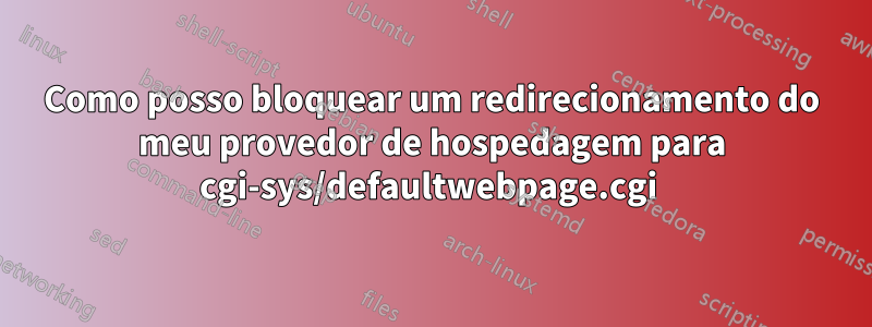 Como posso bloquear um redirecionamento do meu provedor de hospedagem para cgi-sys/defaultwebpage.cgi 