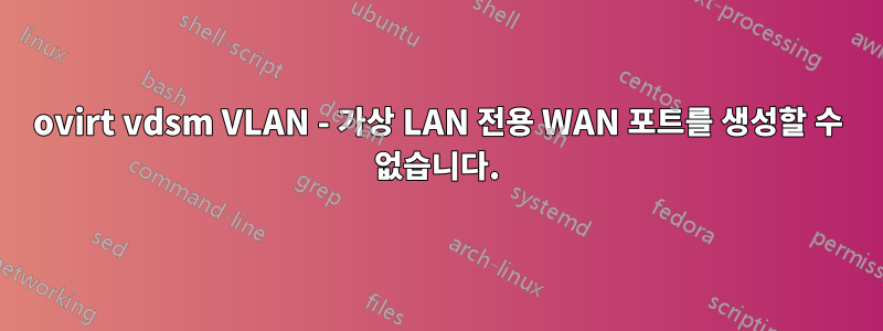 ovirt vdsm VLAN - 가상 LAN 전용 WAN 포트를 생성할 수 없습니다.