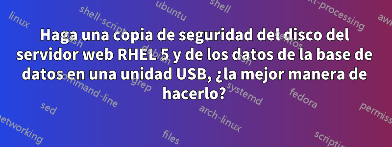 Haga una copia de seguridad del disco del servidor web RHEL 5 y de los datos de la base de datos en una unidad USB, ¿la mejor manera de hacerlo?