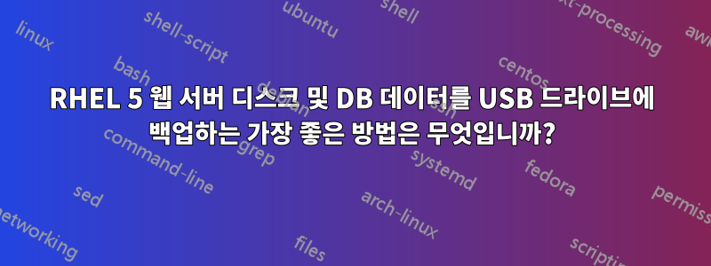 RHEL 5 웹 서버 디스크 및 DB 데이터를 USB 드라이브에 백업하는 가장 좋은 방법은 무엇입니까?