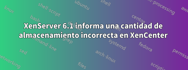 XenServer 6.1 informa una cantidad de almacenamiento incorrecta en XenCenter