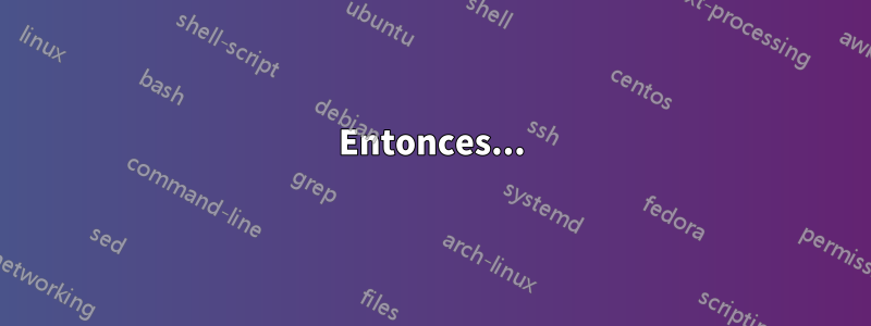 Entonces...