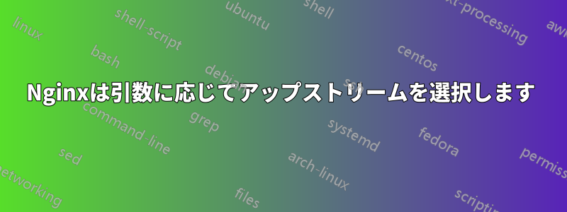 Nginxは引数に応じてアップストリームを選択します