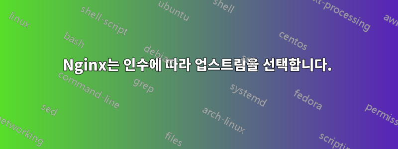 Nginx는 인수에 따라 업스트림을 선택합니다.