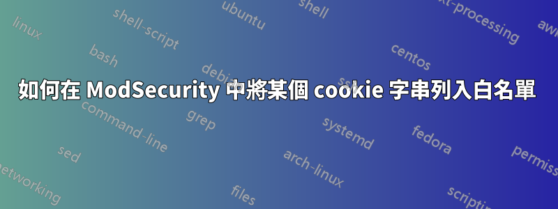 如何在 ModSecurity 中將某個 cookie 字串列入白名單