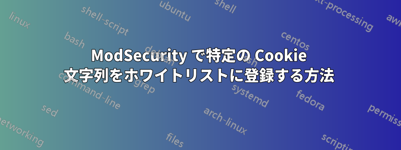 ModSecurity で特定の Cookie 文字列をホワイトリストに登録する方法