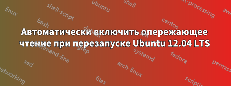 Автоматически включить опережающее чтение при перезапуске Ubuntu 12.04 LTS