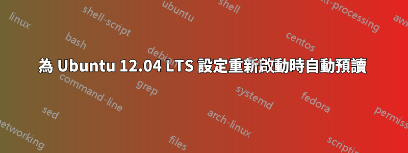 為 Ubuntu 12.04 LTS 設定重新啟動時自動預讀