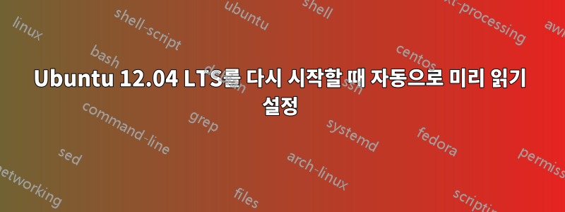 Ubuntu 12.04 LTS를 다시 시작할 때 자동으로 미리 읽기 설정