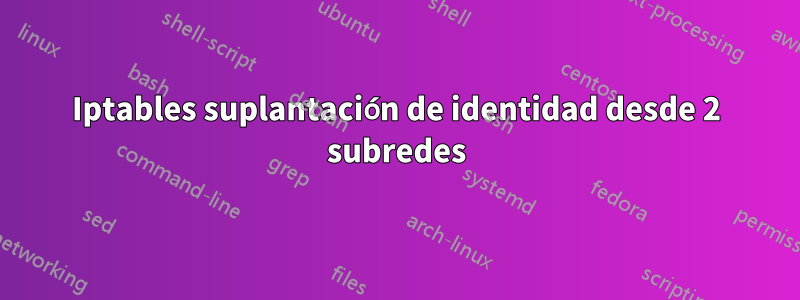 Iptables suplantación de identidad desde 2 subredes