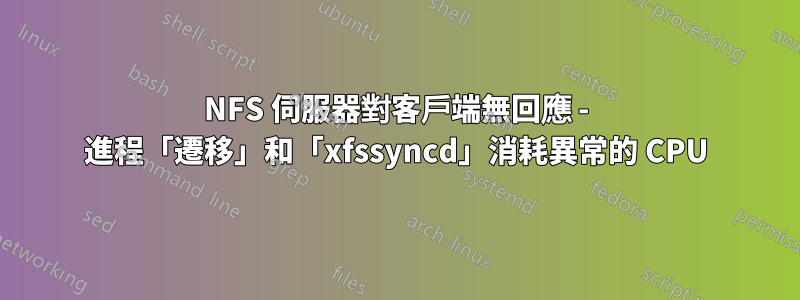 NFS 伺服器對客戶端無回應 - 進程「遷移」和「xfssyncd」消耗異常的 CPU