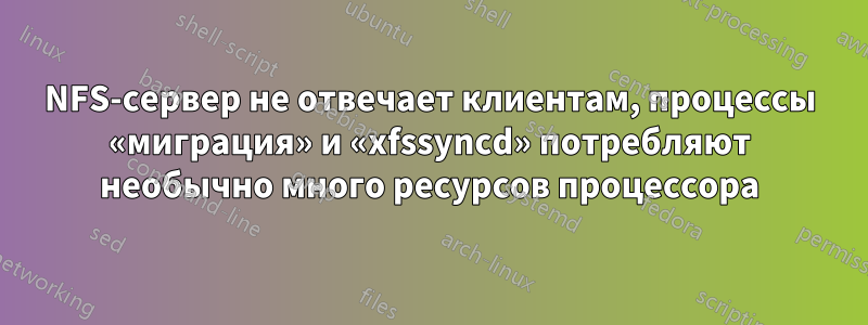 NFS-сервер не отвечает клиентам, процессы «миграция» и «xfssyncd» потребляют необычно много ресурсов процессора