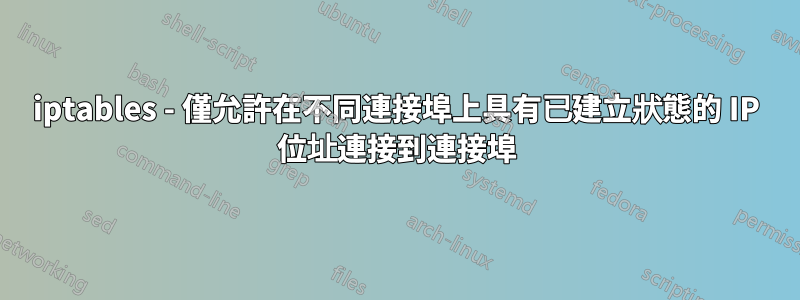 iptables - 僅允許在不同連接埠上具有已建立狀態的 IP 位址連接到連接埠