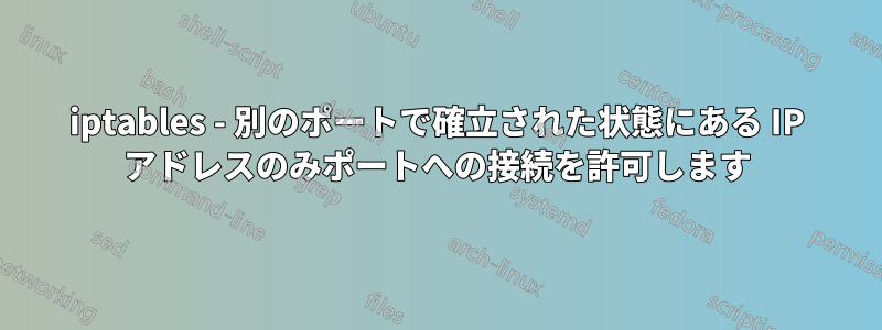 iptables - 別のポートで確立された状態にある IP アドレスのみポートへの接続を許可します