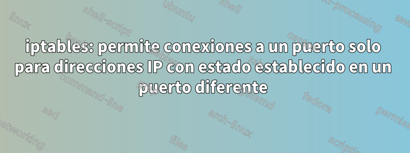 iptables: permite conexiones a un puerto solo para direcciones IP con estado establecido en un puerto diferente