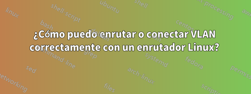 ¿Cómo puedo enrutar o conectar VLAN correctamente con un enrutador Linux?