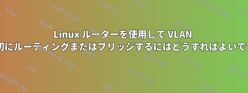 Linux ルーターを使用して VLAN を適切にルーティングまたはブリッジするにはどうすればよいですか?