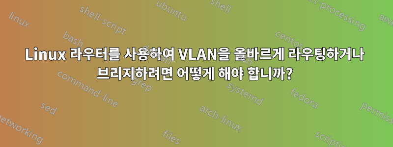 Linux 라우터를 사용하여 VLAN을 올바르게 라우팅하거나 브리지하려면 어떻게 해야 합니까?