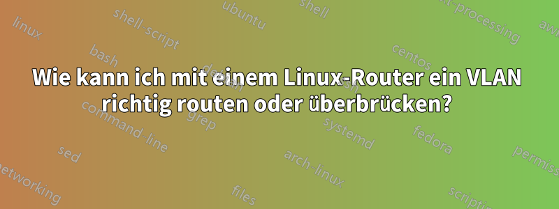 Wie kann ich mit einem Linux-Router ein VLAN richtig routen oder überbrücken?