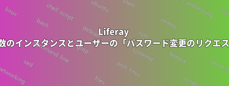 Liferay の複数のインスタンスとユーザーの「パスワード変更のリクエスト」