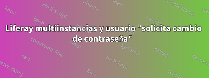 Liferay multiinstancias y usuario "solicita cambio de contraseña"